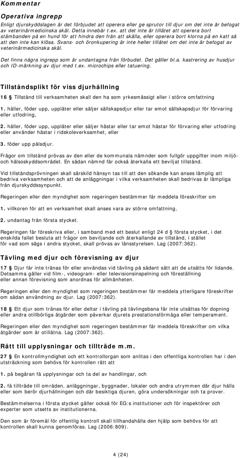 Svans- och öronkupering är inte heller tillåtet om det inte är befogat av veterinärmedicinska skäl. Det finns några ingrepp som är undantagna från förbudet. Det gäller bl.a. kastrering av husdjur och ID-märkning av djur med t.