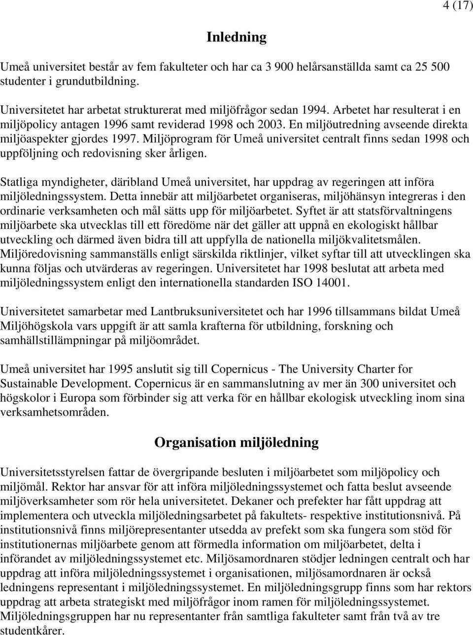 En miljöutredning avseende direkta miljöaspekter gjordes 1997. Miljöprogram för Umeå universitet centralt finns sedan 1998 och uppföljning och redovisning sker årligen.