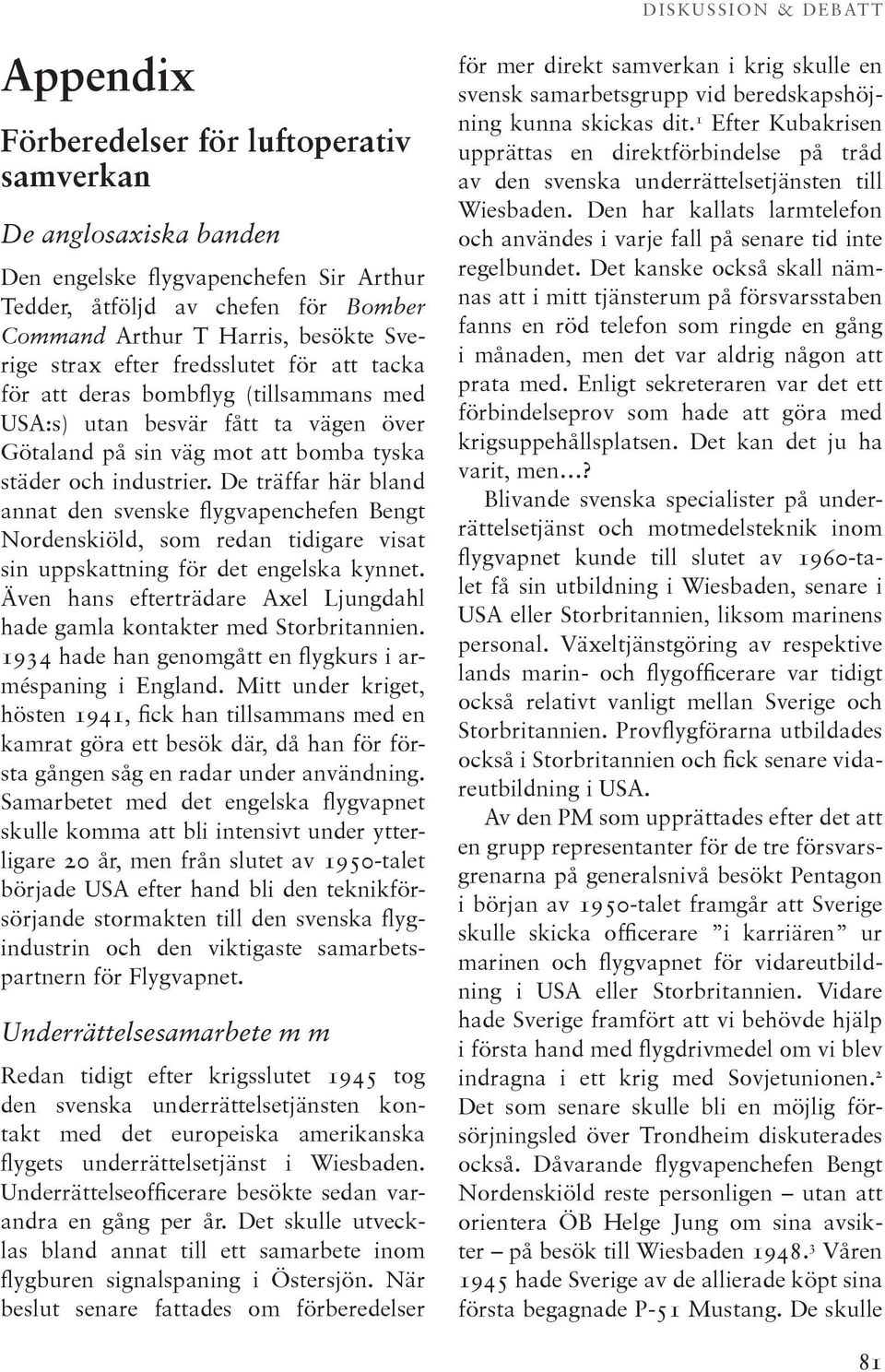 De träffar här bland annat den svenske flygvapenchefen Bengt Nordenskiöld, som redan tidigare visat sin uppskattning för det engelska kynnet.