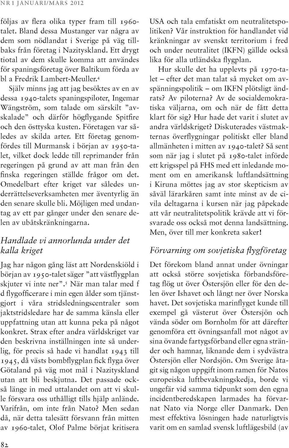 4 Själv minns jag att jag besöktes av en av dessa 1940-talets spaningspiloter, Ingemar Wängström, som talade om särskilt avskalade och därför högflygande Spitfire och den östtyska kusten.