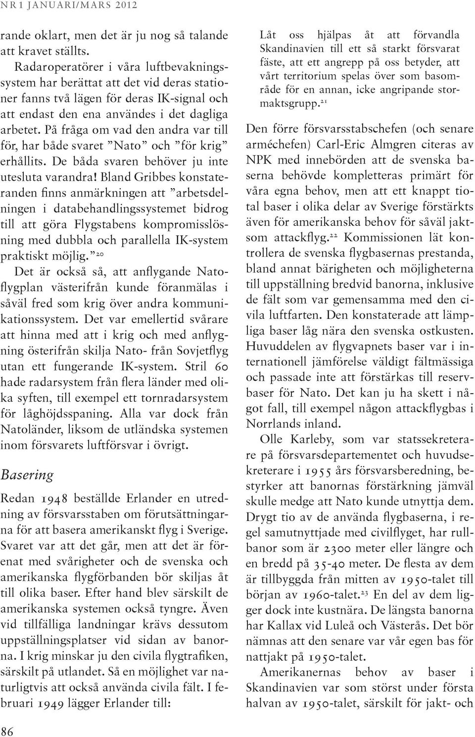 På fråga om vad den andra var till för, har både svaret Nato och för krig erhållits. De båda svaren behöver ju inte utesluta varandra!