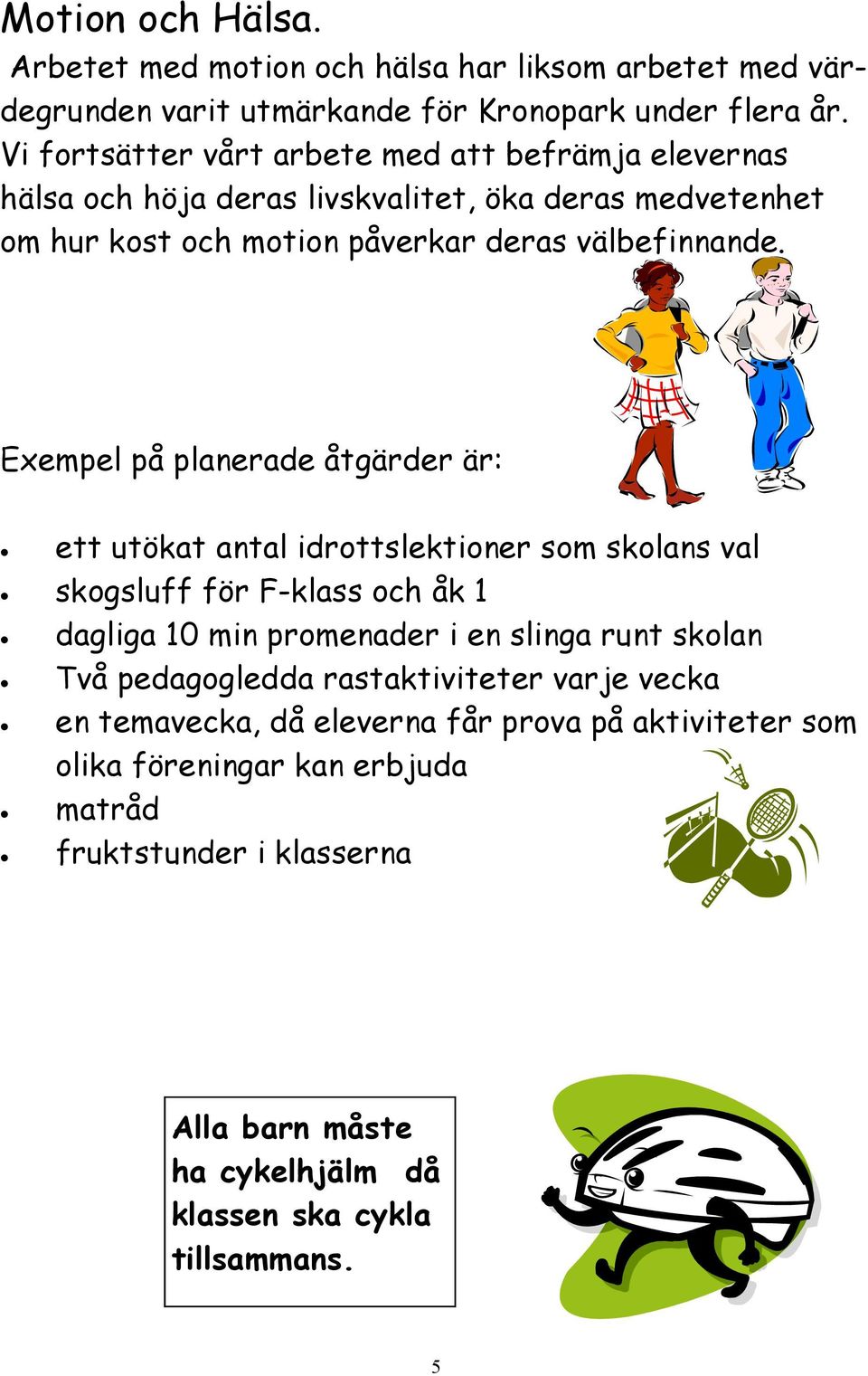 Exempel på planerade åtgärder är: ett utökat antal idrottslektioner som skolans val skogsluff för F-klass och åk 1 dagliga 10 min promenader i en slinga runt skolan Två