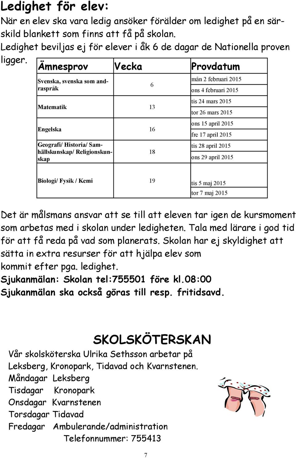 Ämnesprov Vecka Provdatum Svenska, svenska som andraspråk Matematik 13 Engelska 16 Geografi/ Historia/ Samhällskunskap/ Religionskunskap 6 18 mån 2 februari 2015 ons 4 februari 2015 tis 24 mars 2015