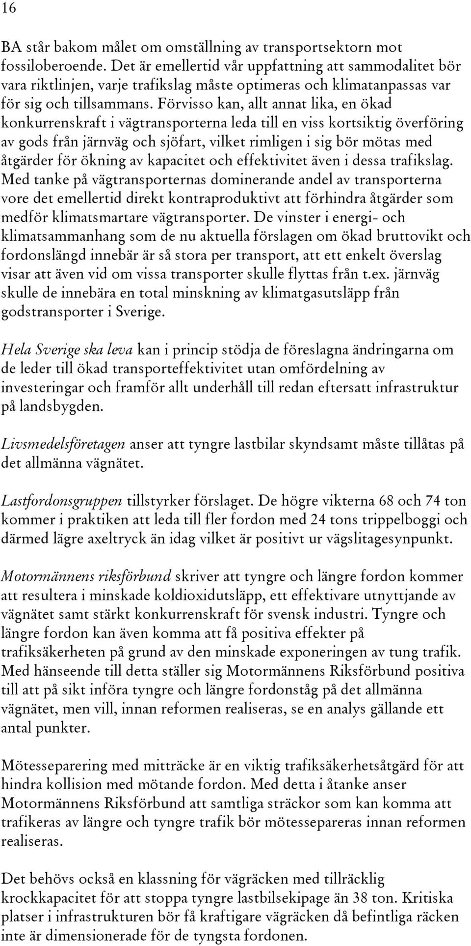 Förvisso kan, allt annat lika, en ökad konkurrenskraft i vägtransporterna leda till en viss kortsiktig överföring av gods från järnväg och sjöfart, vilket rimligen i sig bör mötas med åtgärder för