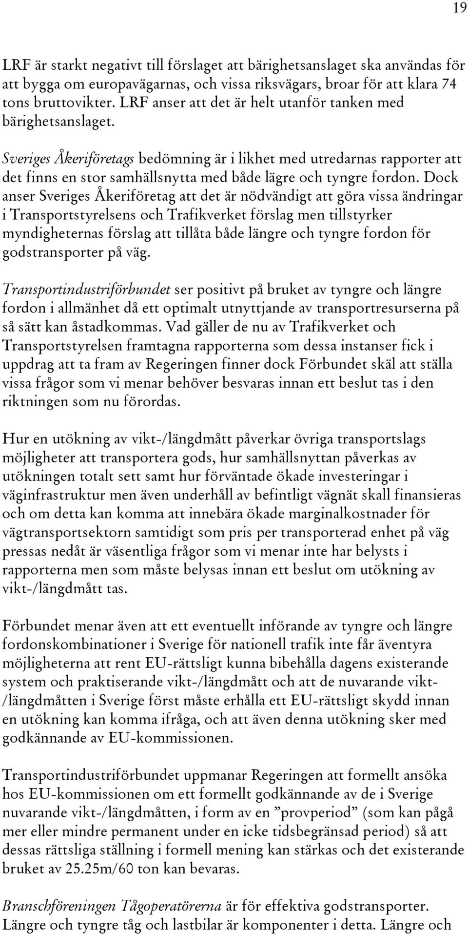 Sveriges Åkeriföretags bedömning är i likhet med utredarnas rapporter att det finns en stor samhällsnytta med både lägre och tyngre fordon.