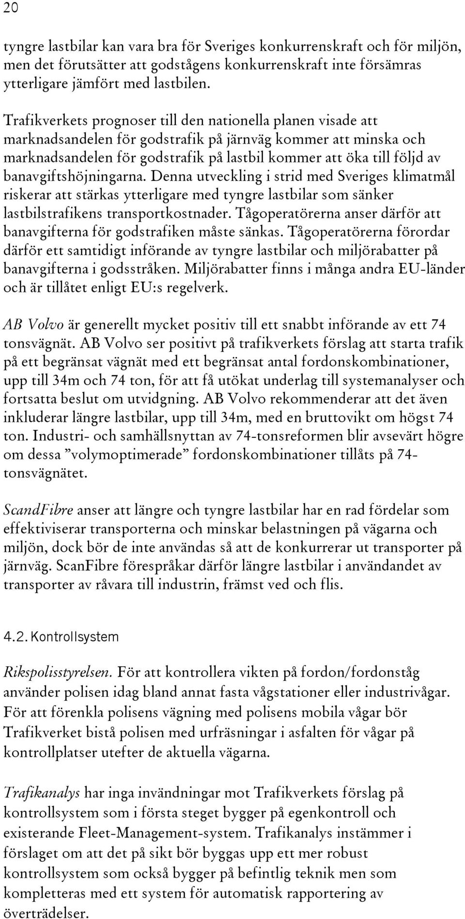 banavgiftshöjningarna. Denna utveckling i strid med Sveriges klimatmål riskerar att stärkas ytterligare med tyngre lastbilar som sänker lastbilstrafikens transportkostnader.