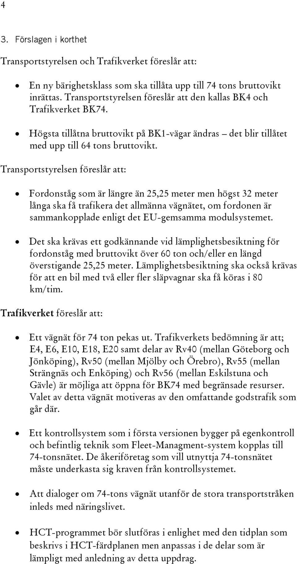 Transportstyrelsen föreslår att: Fordonståg som är längre än 25,25 meter men högst 32 meter långa ska få trafikera det allmänna vägnätet, om fordonen är sammankopplade enligt det EU-gemsamma