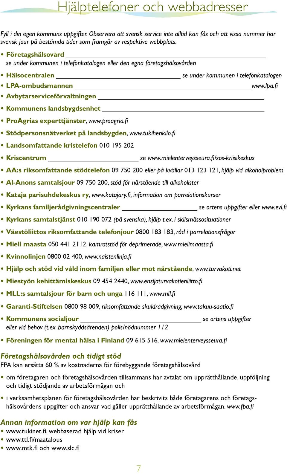 Företagshälsovård se under kommunen i telefonkatalogen eller den egna företagshälsovården Hälsocentralen se under kommunen i telefonkatalogen LPA-ombudsmannen www.lpa.