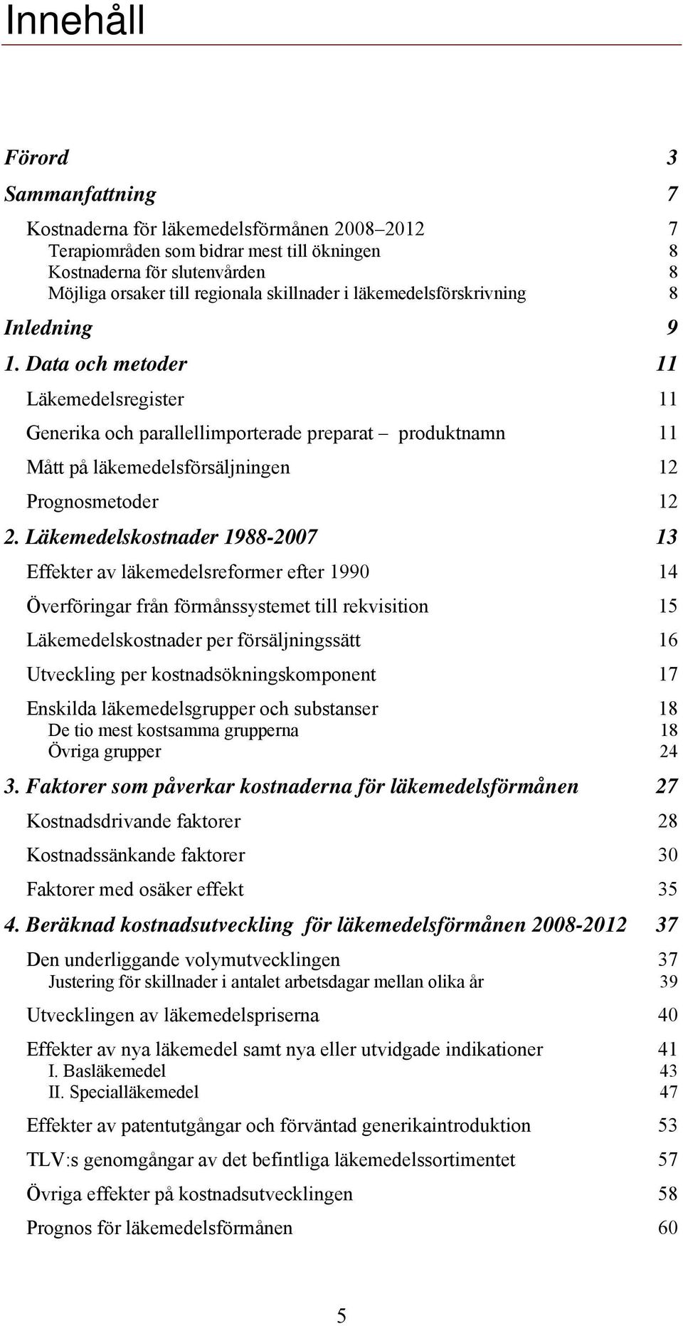 Data och metoder 11 Läkemedelsregister 11 Generika och parallellimporterade preparat produktnamn 11 Mått på läkemedelsförsäljningen 12 Prognosmetoder 12 2.