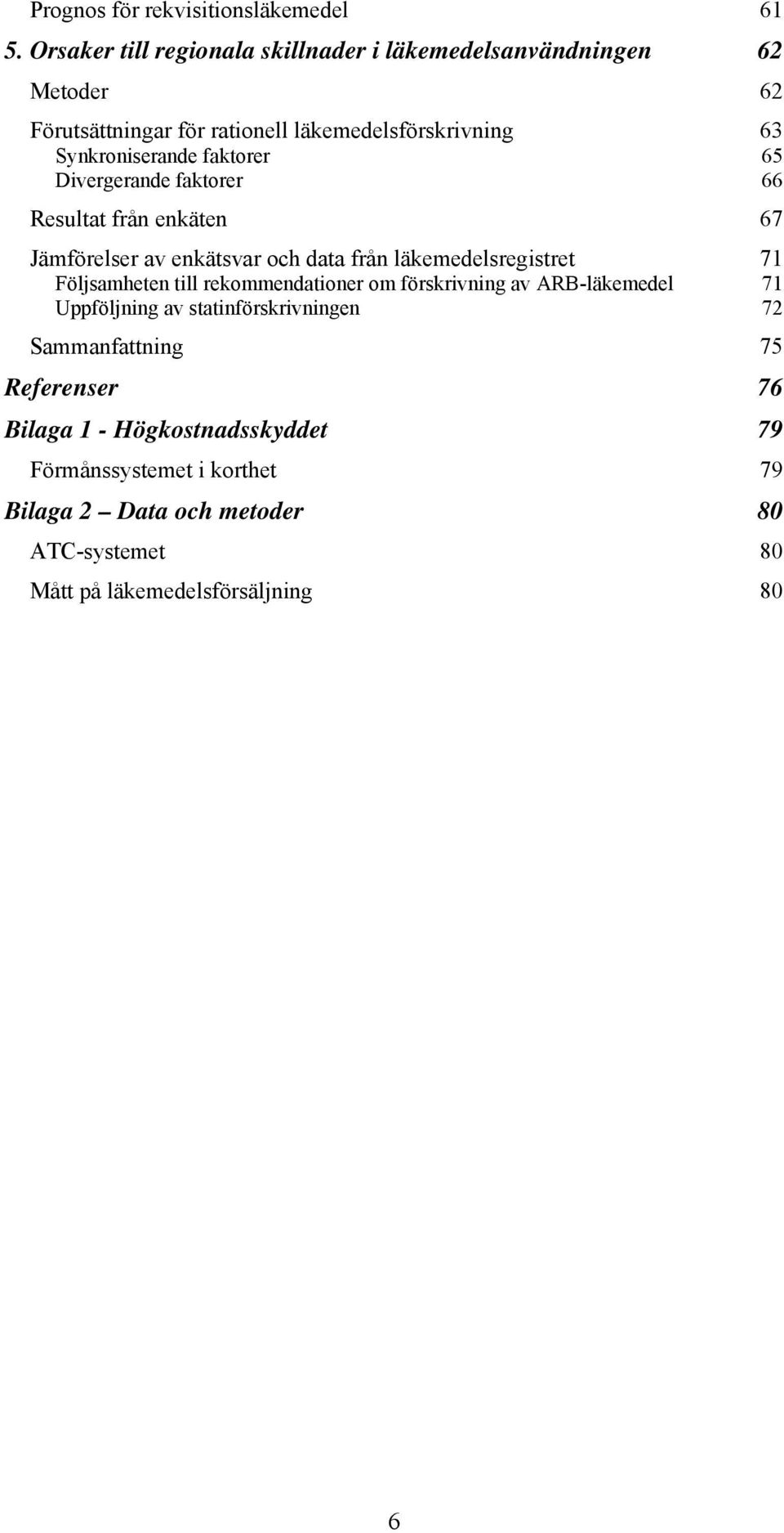 faktorer 65 Divergerande faktorer 66 Resultat från enkäten 67 Jämförelser av enkätsvar och data från läkemedelsregistret 71 Följsamheten till