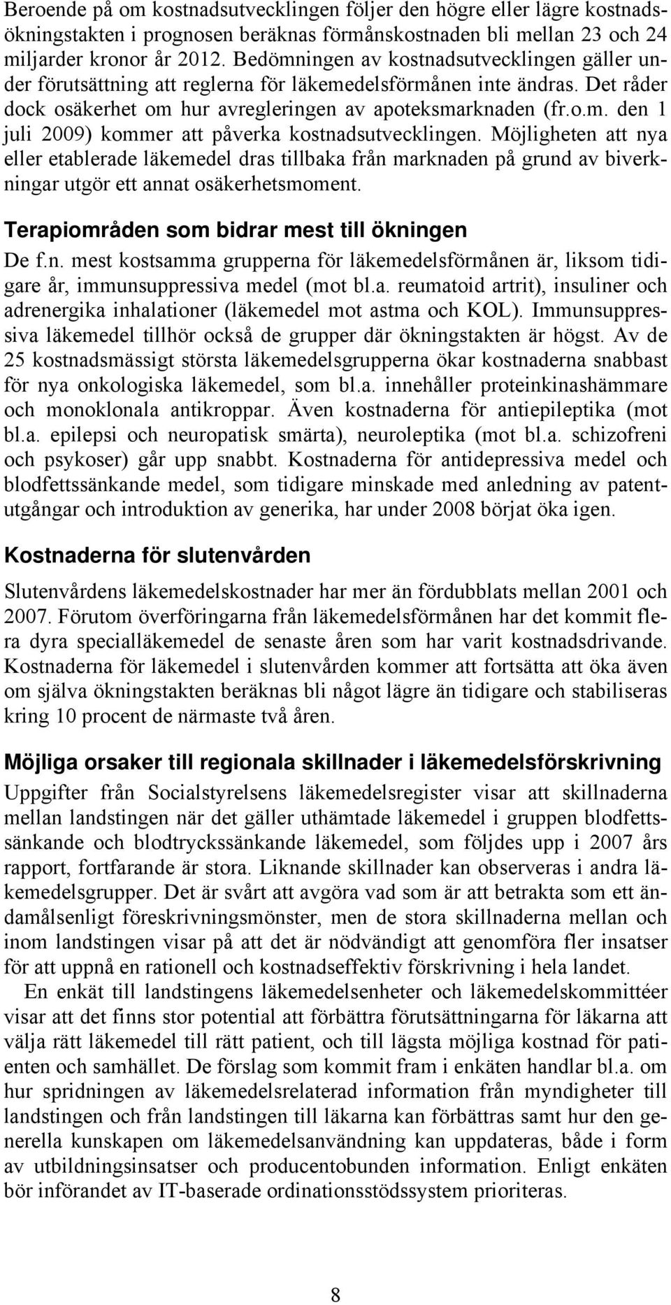 Möjligheten att nya eller etablerade läkemedel dras tillbaka från marknaden på grund av biverkningar utgör ett annat osäkerhetsmoment. Terapiområden som bidrar mest till ökningen De f.n. mest kostsamma grupperna för läkemedelsförmånen är, liksom tidigare år, immunsuppressiva medel (mot bl.