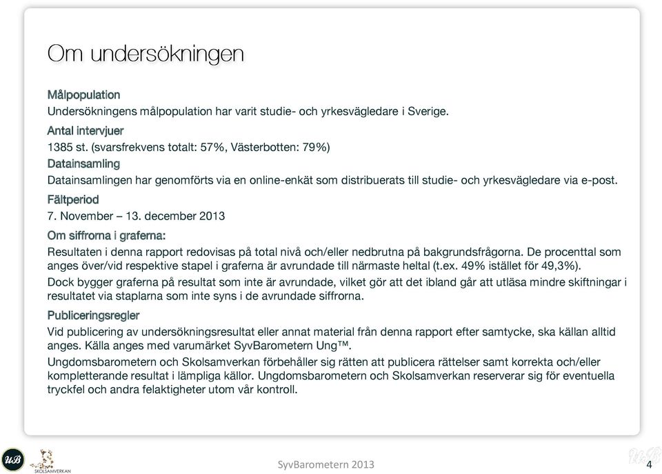 december 2013 Om siffrorna i graferna: Resultaten i denna rapport redovisas på total nivå och/eller nedbrutna på bakgrundsfrågorna.