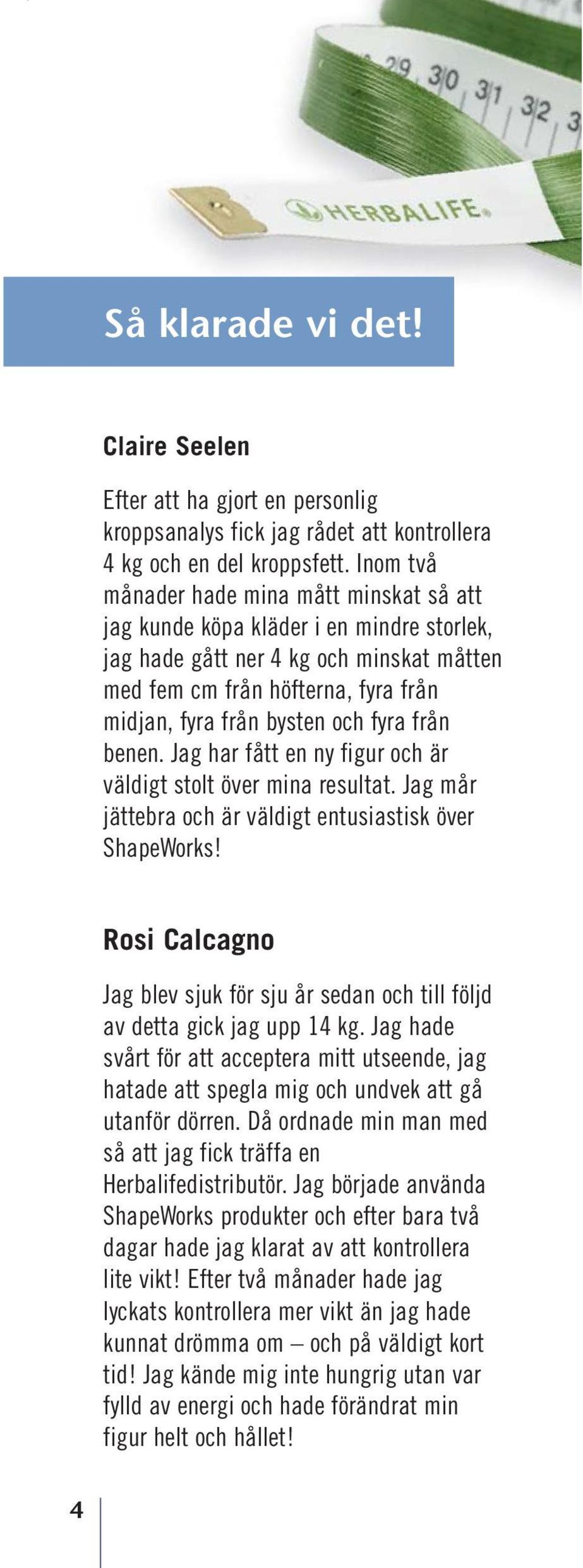 fyra från benen. Jag har fått en ny figur och är väldigt stolt över mina resultat. Jag mår jättebra och är väldigt entusiastisk över ShapeWorks!