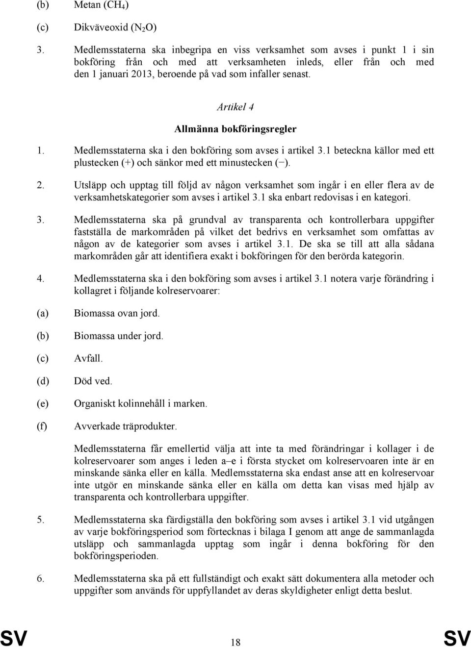 Artikel 4 Allmänna bokföringsregler 1. Medlemsstaterna ska i den bokföring som avses i artikel 3.1 beteckna källor med ett plustecken (+) och sänkor med ett minustecken ( ). 2.