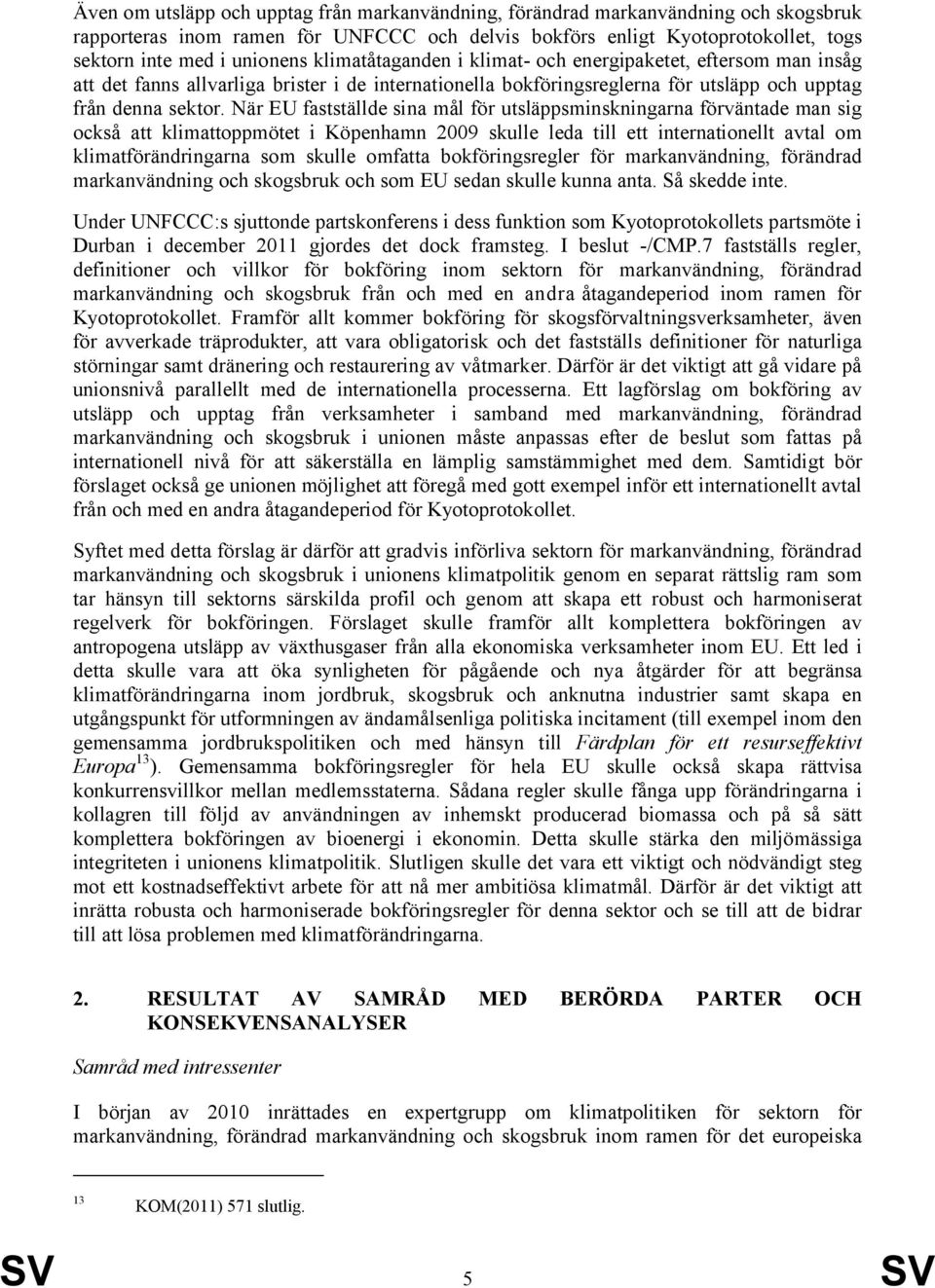 När EU fastställde sina mål för utsläppsminskningarna förväntade man sig också att klimattoppmötet i Köpenhamn 2009 skulle leda till ett internationellt avtal om klimatförändringarna som skulle