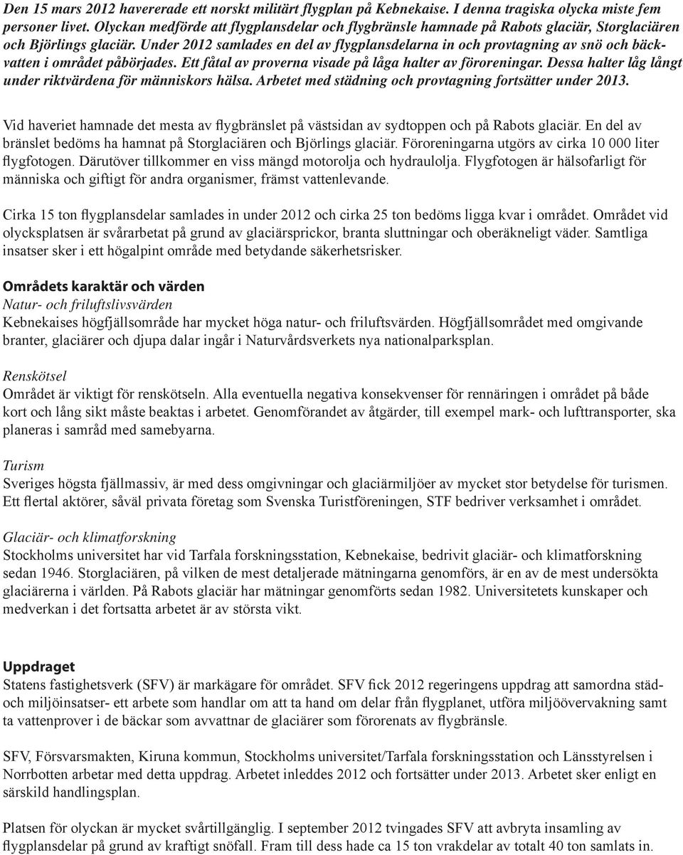 Under 2012 samlades en del av flygplansdelarna in och provtagning av snö och bäckvatten i området påbörjades. Ett fåtal av proverna visade på låga halter av föroreningar.