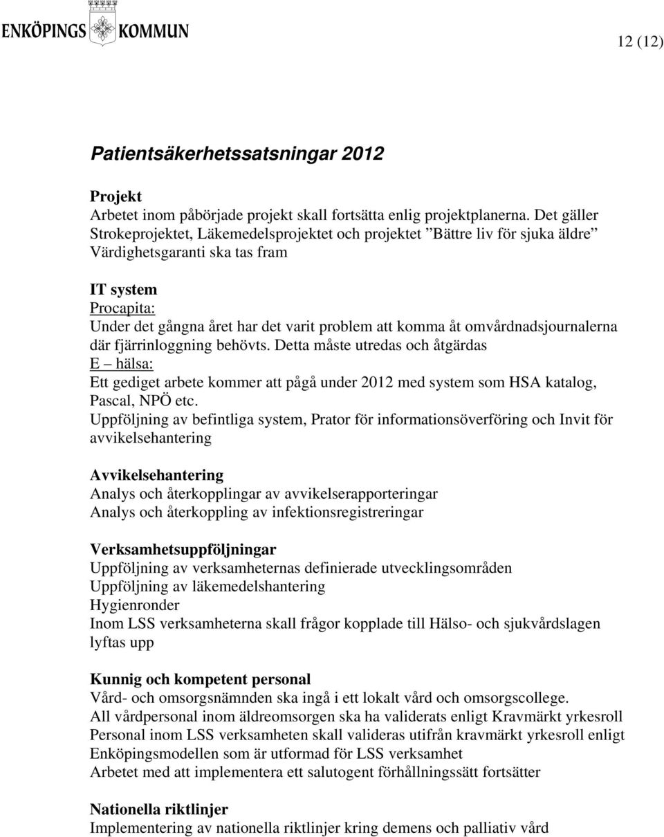 omvårdnadsjournalerna där fjärrinloggning behövts. Detta måste utredas och åtgärdas E hälsa: Ett gediget arbete kommer att pågå under 2012 med system som HSA katalog, Pascal, NPÖ etc.