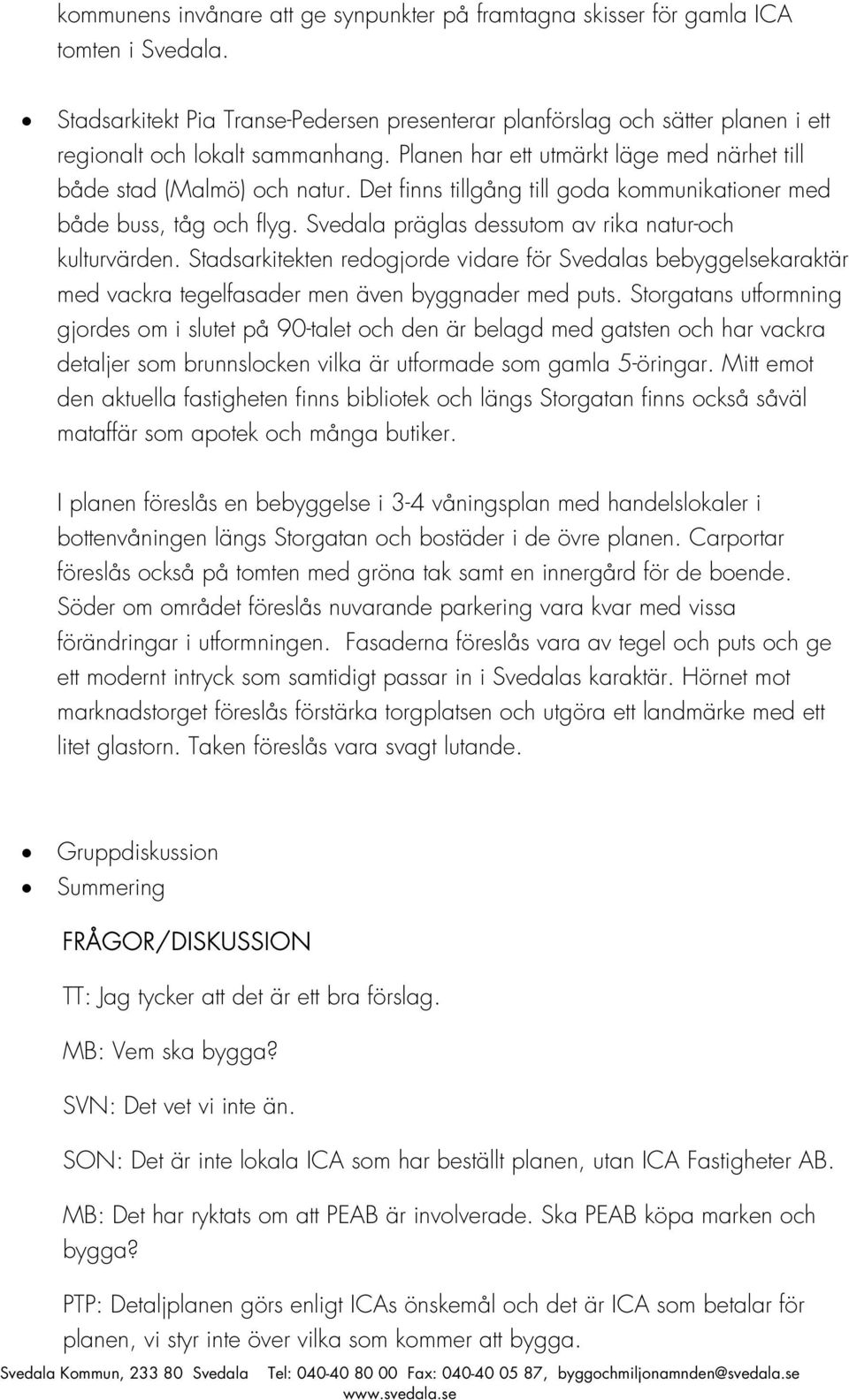 Det finns tillgång till goda kommunikationer med både buss, tåg och flyg. Svedala präglas dessutom av rika natur-och kulturvärden.