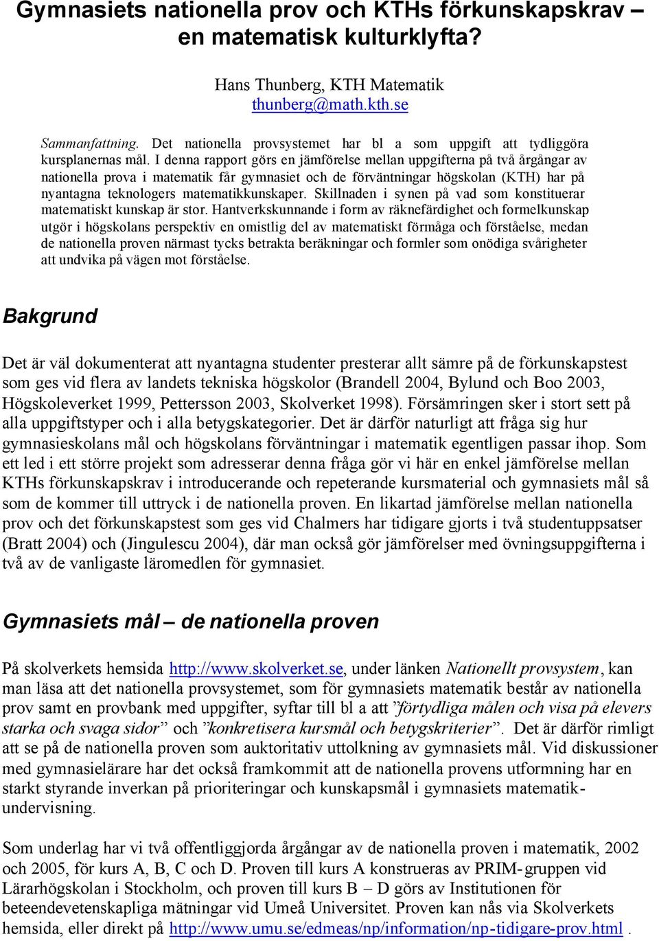 på två årgångar av nationella prova i matematik får gymnasiet och de förväntningar högskolan (KTH) har på nyantagna teknologers matematikkunskaper Skillnaden i synen på vad som konstituerar