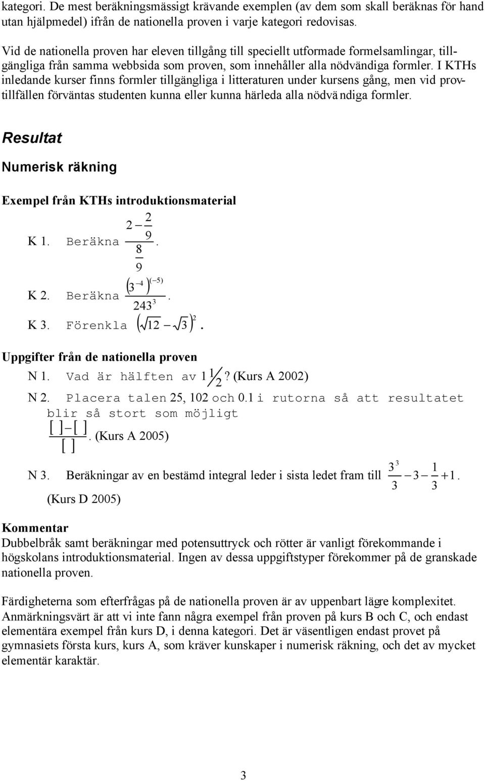 litteraturen under kursens gång, men vid provtillfällen förväntas studenten kunna eller kunna härleda alla nödvändiga formler Resultat Numerisk räkning K 1 Beräkna 9 8 9 4 ( 5) 4 K Beräkna ( ) K