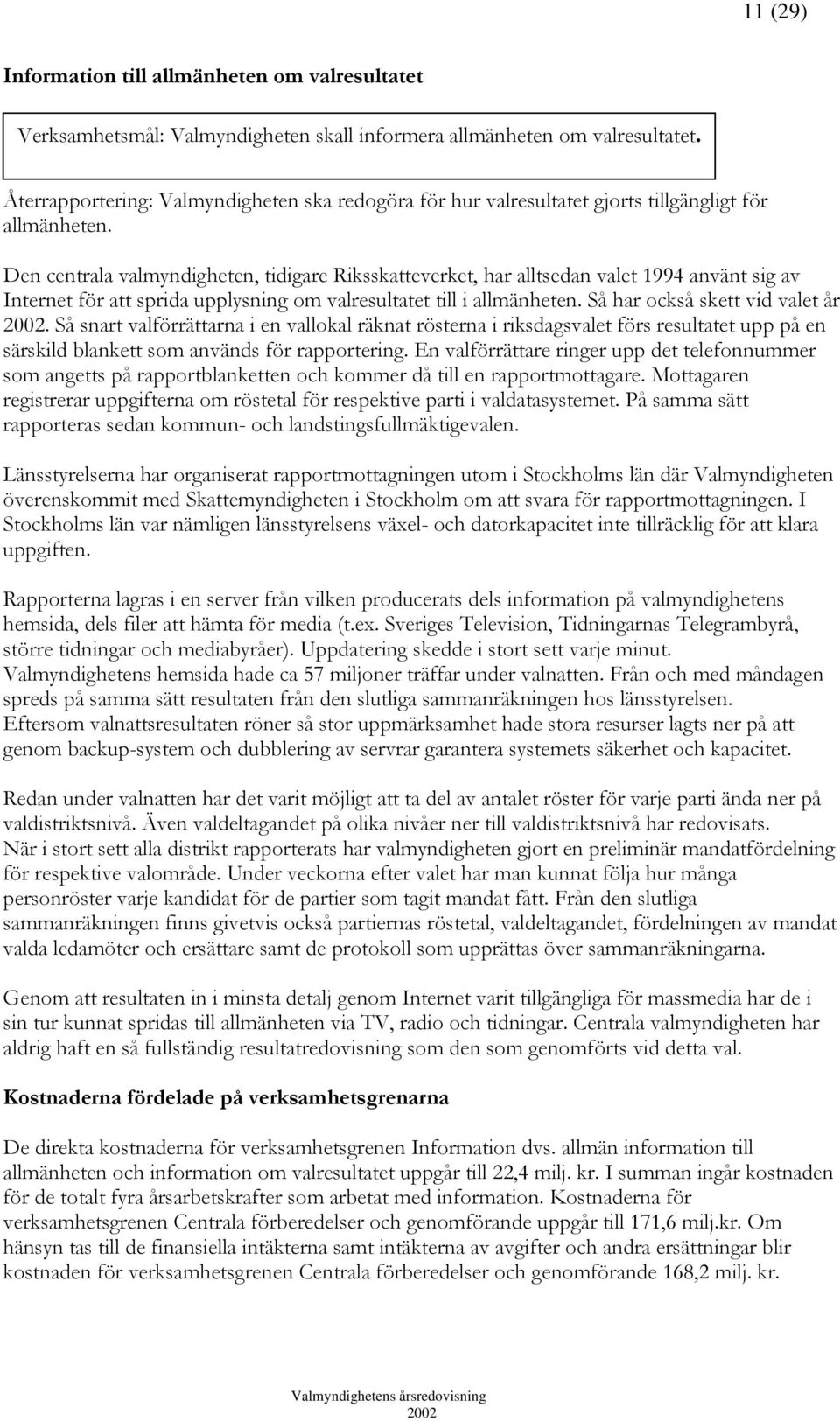 Den centrala valmyndigheten, tidigare Riksskatteverket, har alltsedan valet 1994 använt sig av Internet för att sprida upplysning om valresultatet till i allmänheten. Så har också skett vid valet år.