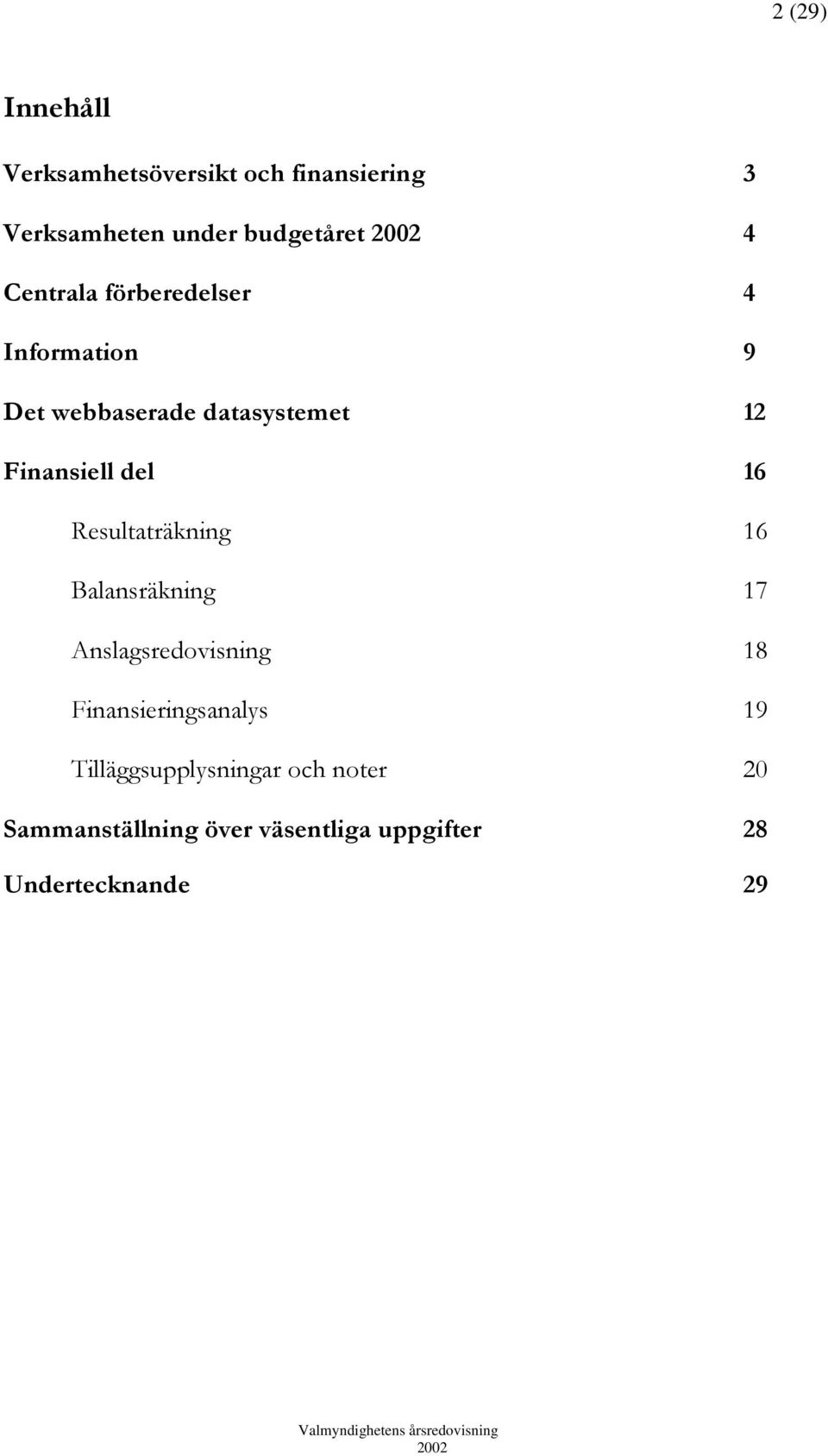 Resultaträkning 16 Balansräkning 17 Anslagsredovisning 18 Finansieringsanalys 19