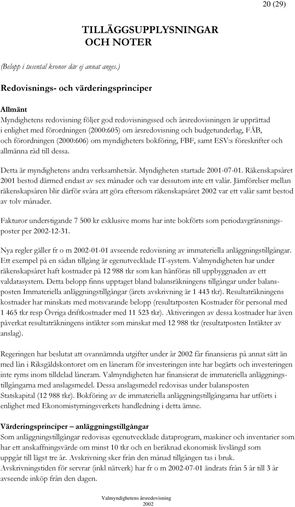 budgetunderlag, FÅB, och förordningen (2000:606) om myndigheters bokföring, FBF, samt ESV:s föreskrifter och allmänna råd till dessa. Detta är myndighetens andra verksamhetsår.