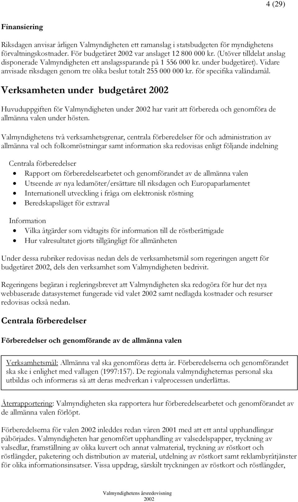 för specifika valändamål. Verksamheten under budgetåret Huvuduppgiften för Valmyndigheten under har varit att förbereda och genomföra de allmänna valen under hösten.