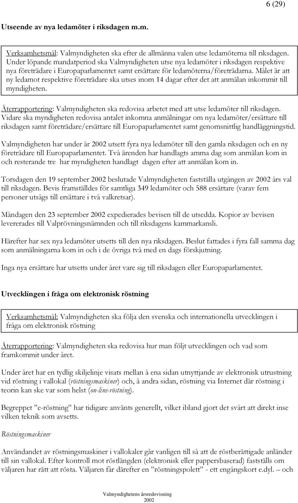 Målet är att ny ledamot respektive företrädare ska utses inom 14 dagar efter det att anmälan inkommit till myndigheten.