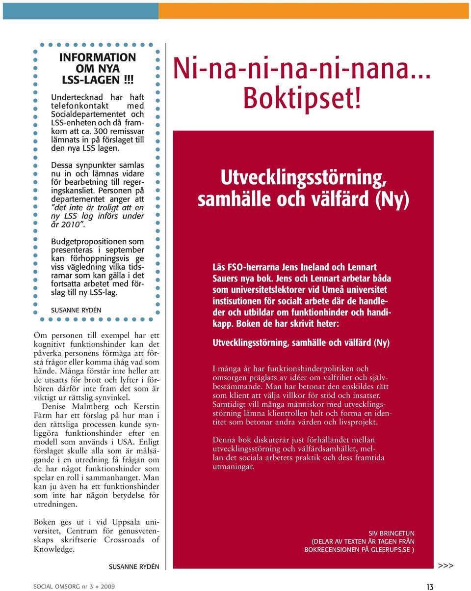 Budgetpropositionen som presenteras i september kan förhoppningsvis ge viss vägledning vilka tidsramar som kan gälla i det fortsatta arbetet med förslag till ny LSS-lag.