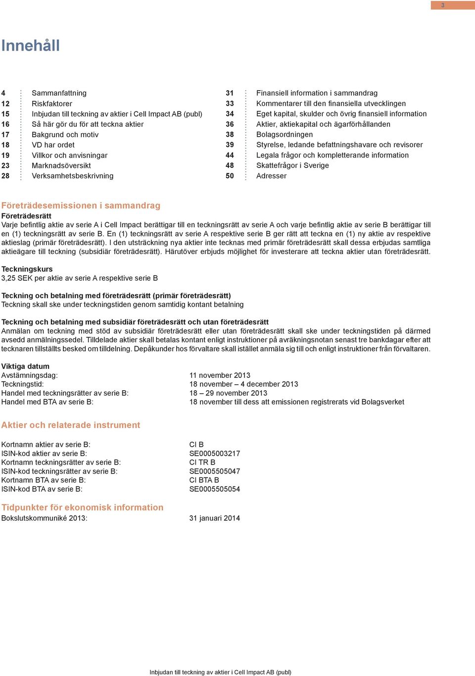 information 36 Aktier, aktiekapital och ägarförhållanden 38 Bolagsordningen 39 Styrelse, ledande befattningshavare och revisorer 44 Legala frågor och kompletterande information 48 Skattefrågor i