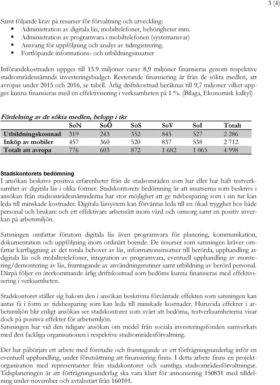 Fortlöpande informations- och utbildningsinsatser Införandekostnaden uppges till 13.9 miljoner varav 8,9 miljoner finansieras genom respektive stadsområdesnämnds investeringsbudget.