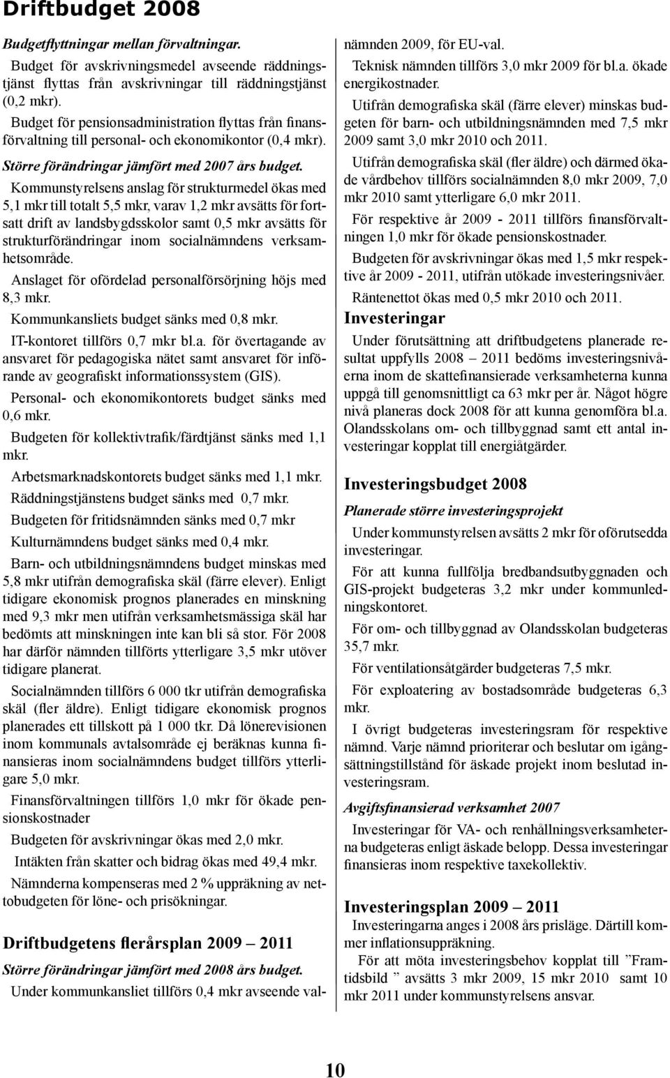 Kommunstyrelsens anslag för strukturmedel ökas med 5,1 mkr till totalt 5,5 mkr, varav 1,2 mkr avsätts för fortsatt drift av landsbygdsskolor samt 0,5 mkr avsätts för strukturförändringar inom