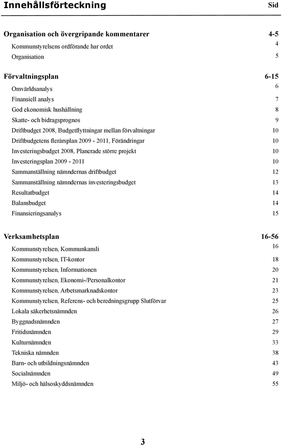 projekt 10 Investeringsplan 2009-2011 10 Sammanställning nämndernas driftbudget 12 Sammanställning nämndernas investeringsbudget 13 Resultatbudget 14 Balansbudget 14 Finansieringsanalys 15