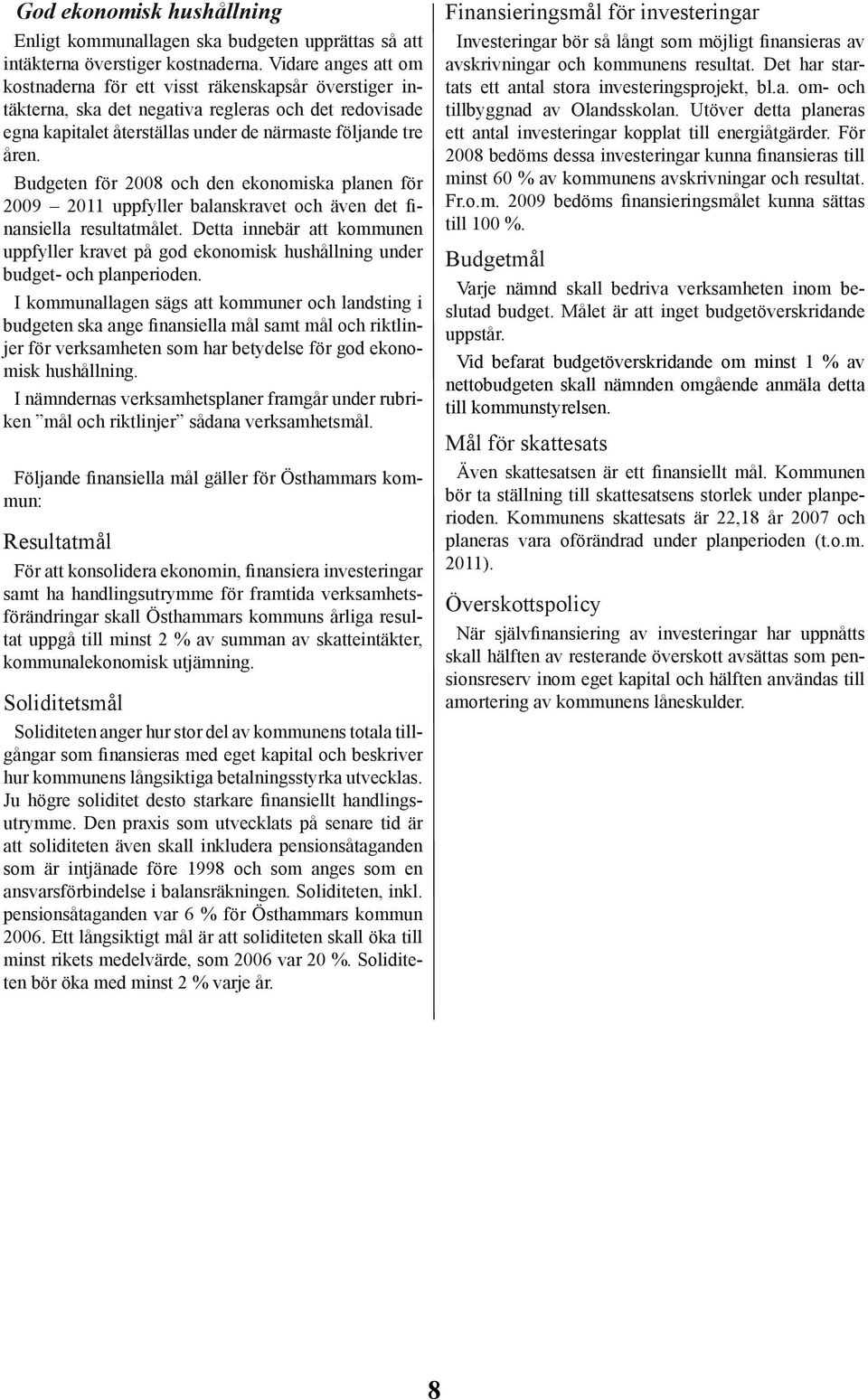 Budgeten för 2008 och den ekonomiska planen för 2009 2011 uppfyller balanskravet och även det finansiella resultatmålet.