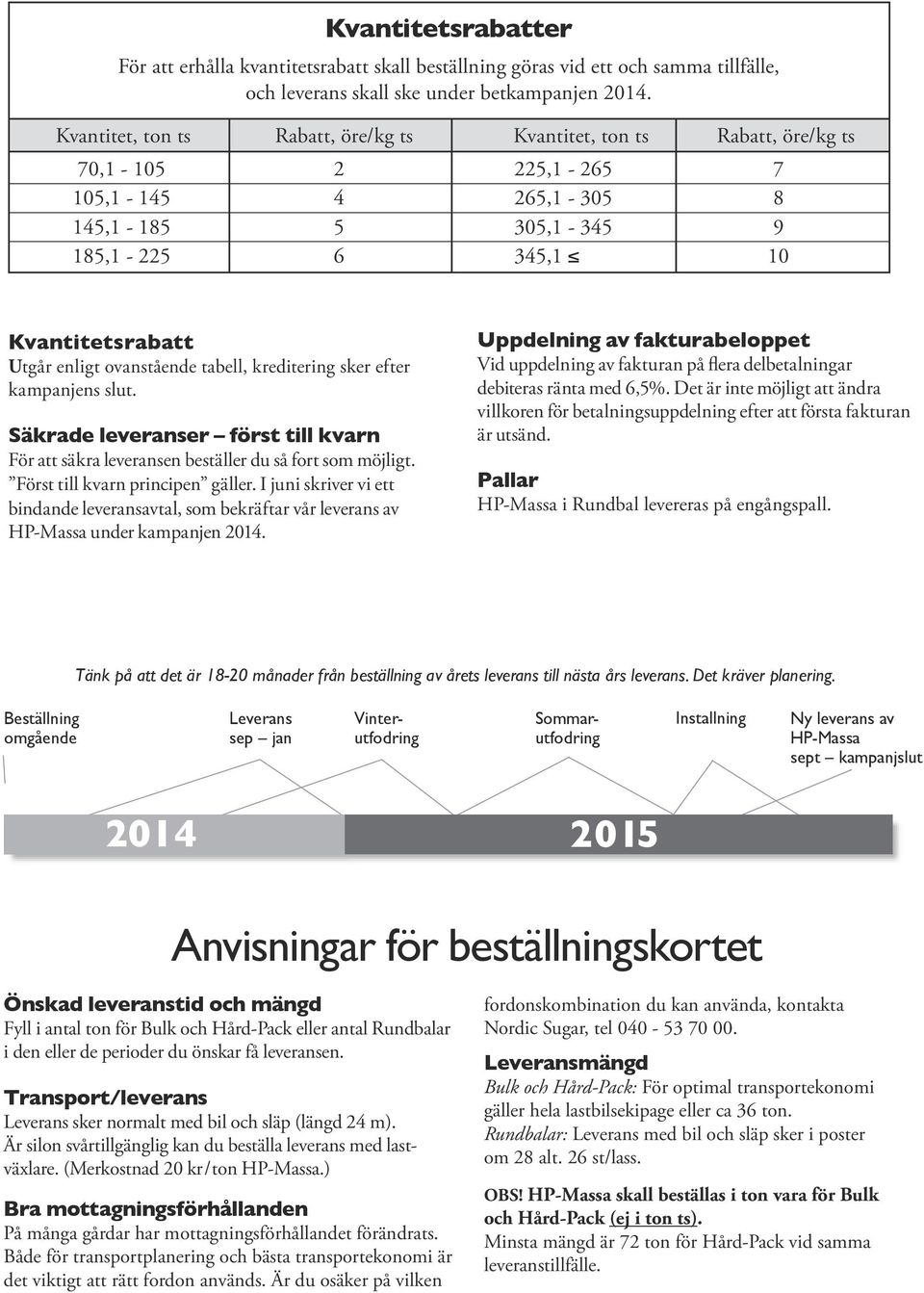 ovanående tabell, kreditering sker efter kampanjens slut. Säkrade leveranser för till kvarn För att säkra leveransen beäller du så fort som möjligt. För till kvarn principen gäller.