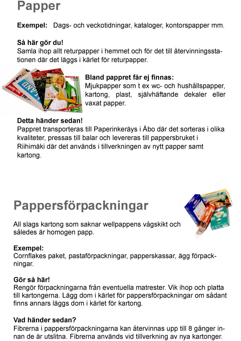 Bland pappret får ej finnas: Mjukpapper som t ex wc- och hushållspapper, kartong, plast, självhäftande dekaler eller vaxat papper. Detta händer sedan!