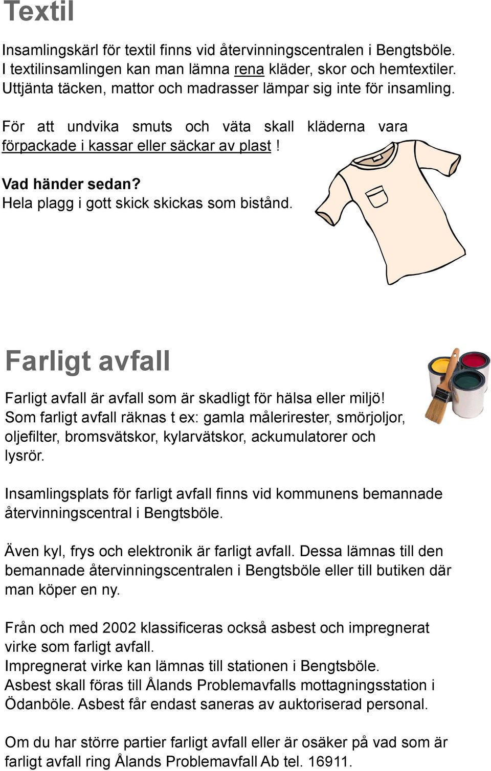 Hela plagg i gott skick skickas som bistånd. Farligt avfall Farligt avfall är avfall som är skadligt för hälsa eller miljö!