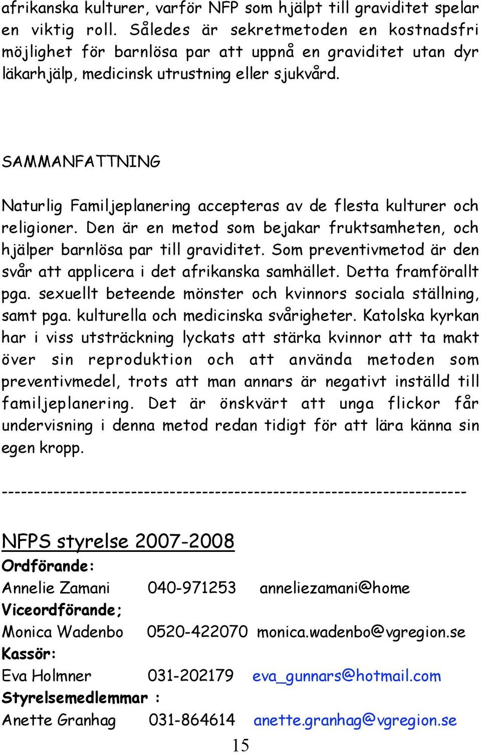 SAMMANFATTNING Naturlig Familjeplanering accepteras av de flesta kulturer och religioner. Den är en metod som bejakar fruktsamheten, och hjälper barnlösa par till graviditet.