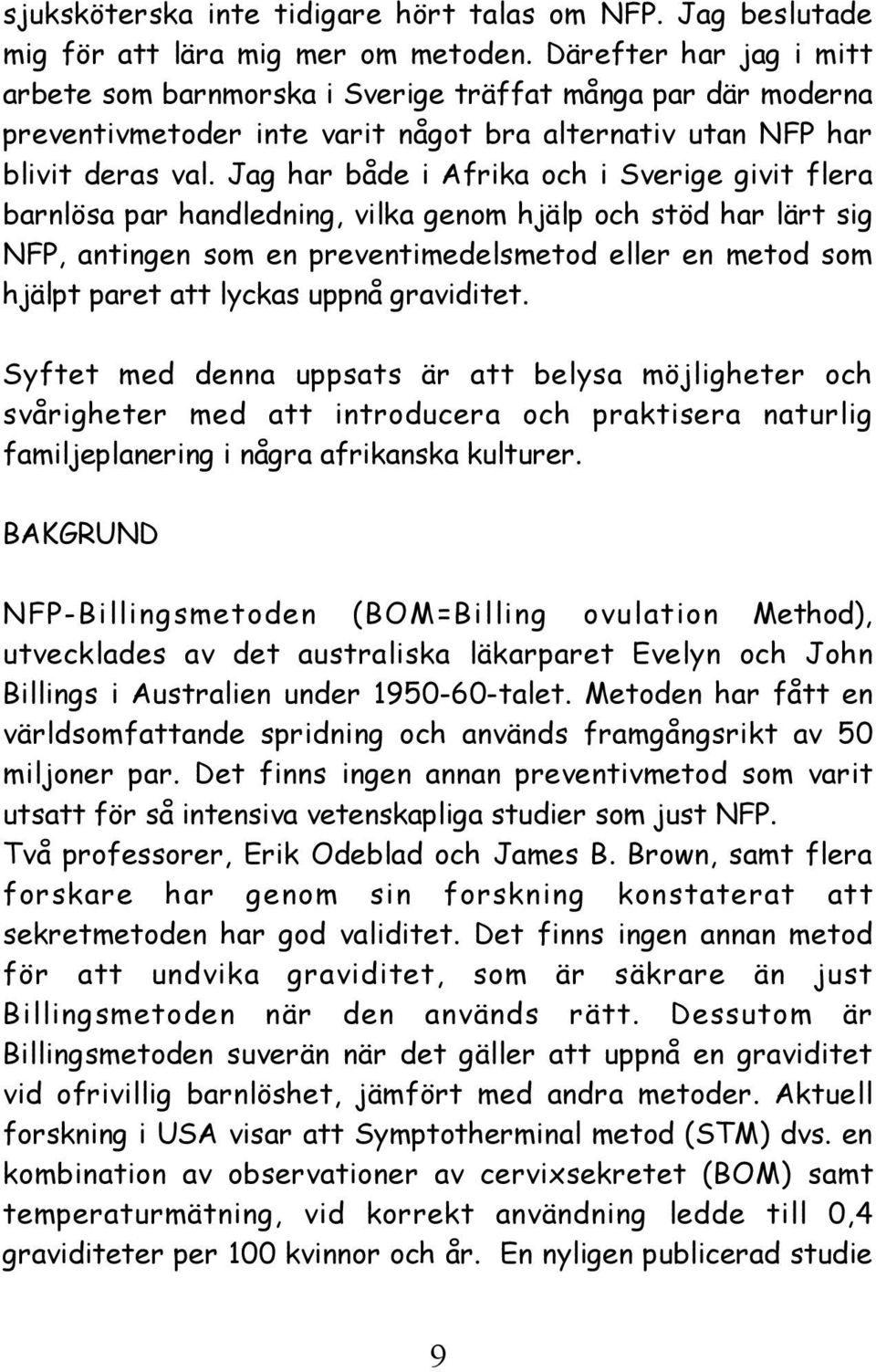 Jag har både i Afrika och i Sverige givit flera barnlösa par handledning, vilka genom hjälp och stöd har lärt sig NFP, antingen som en preventimedelsmetod eller en metod som hjälpt paret att lyckas