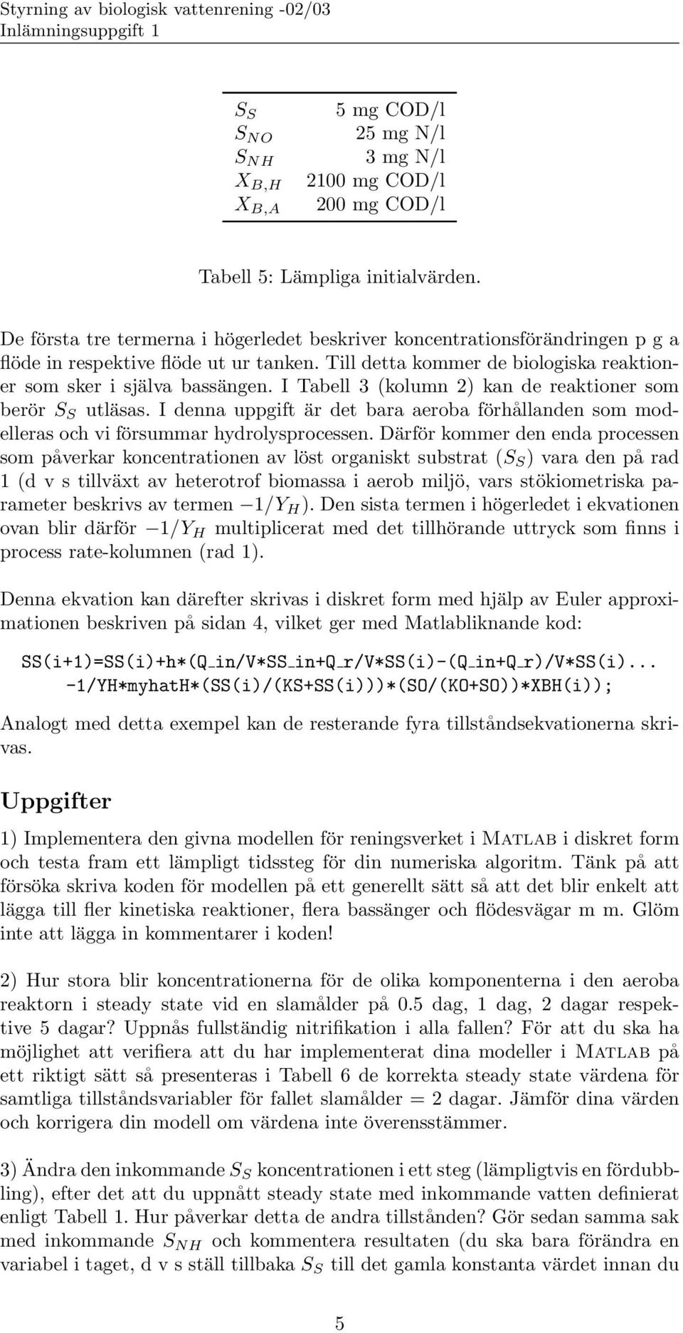 I Tabell 3 (kolumn 2) kan de reaktioner som berör S S utläsas. I denna uppgift är det bara aeroba förhållanden som modelleras och vi försummar hydrolysprocessen.