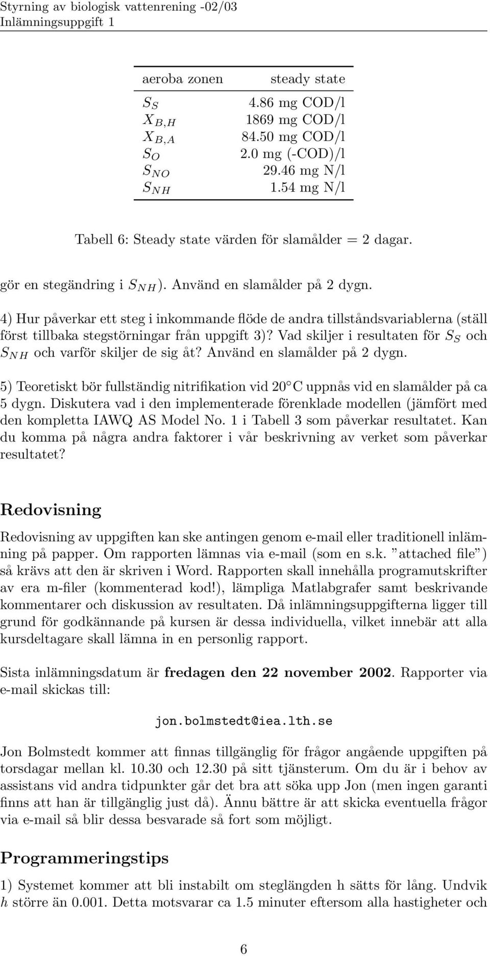 Vad skiljer i resultaten för S S och S NH och varför skiljer de sig åt? Använd en slamålder på 2 dygn. 5) Teoretiskt bör fullständig nitrifikation vid 20 C uppnås vid en slamålder på ca 5 dygn.