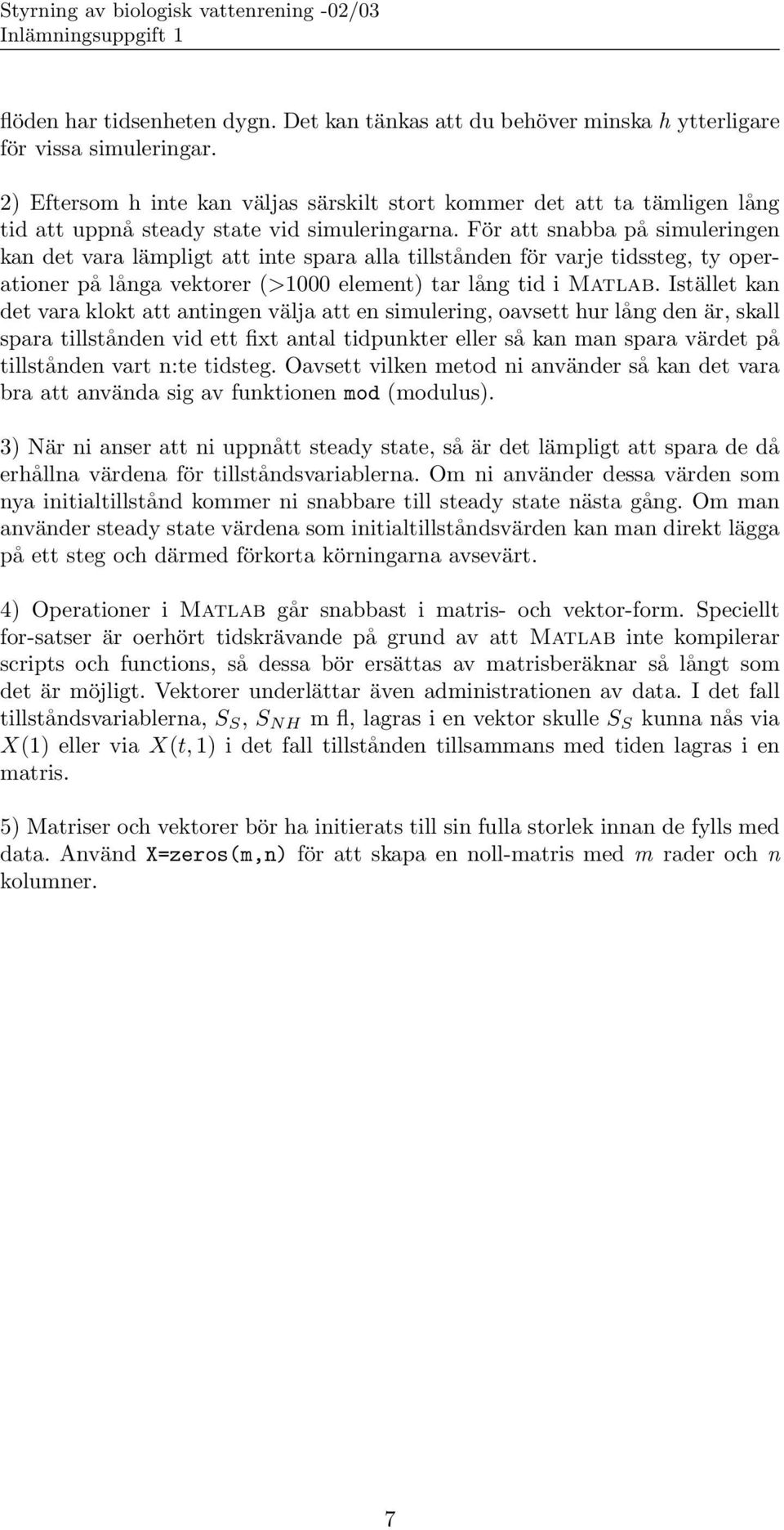 För att snabba på simuleringen kan det vara lämpligt att inte spara alla tillstånden för varje tidssteg, ty operationer på långa vektorer (>000 element) tar lång tid i Matlab.