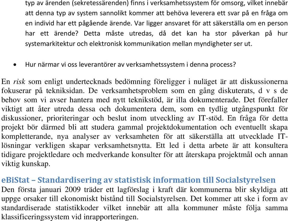 Detta måste utredas, då det kan ha stor påverkan på hur systemarkitektur och elektronisk kommunikation mellan myndigheter ser ut. Hur närmar vi oss leverantörer av verksamhetssystem i denna process?