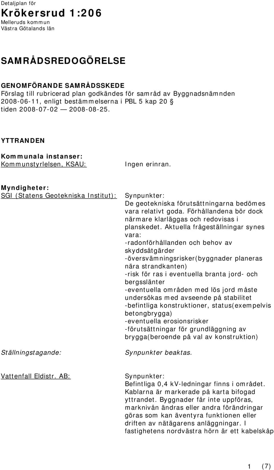 Myndigheter: SGI (Statens Geotekniska Institut): De geotekniska förutsättningarna bedömes vara relativt goda. Förhållandena bör dock närmare klarläggas och redovisas i planskedet.