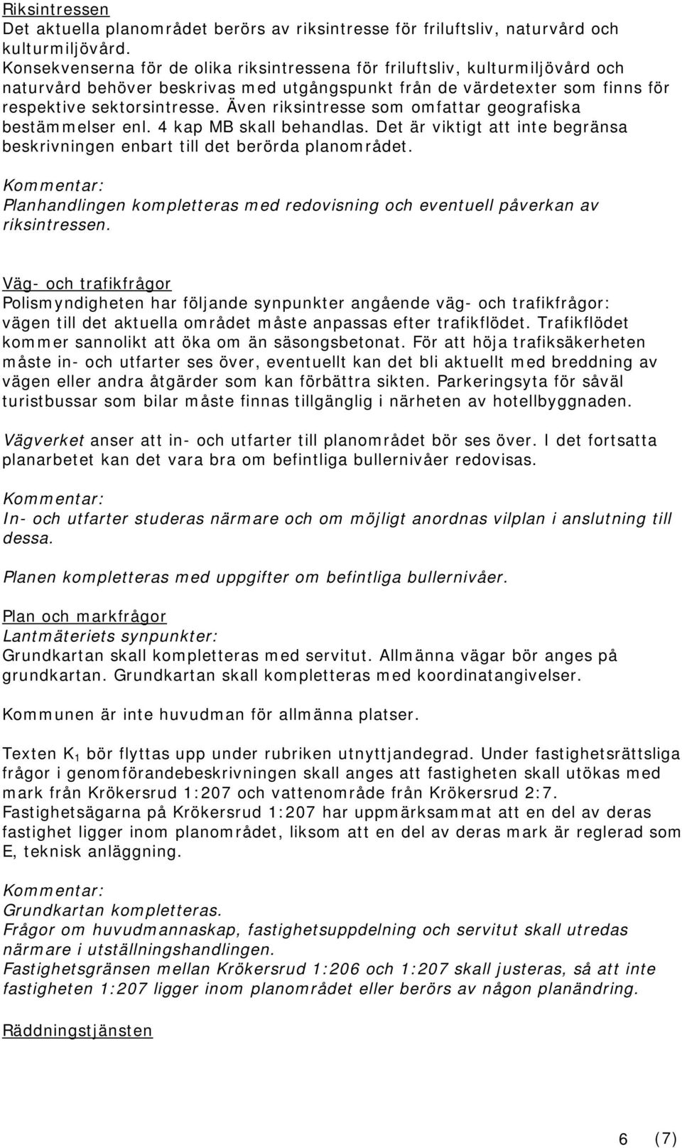 Även riksintresse som omfattar geografiska bestämmelser enl. 4 kap MB skall behandlas. Det är viktigt att inte begränsa beskrivningen enbart till det berörda planområdet.