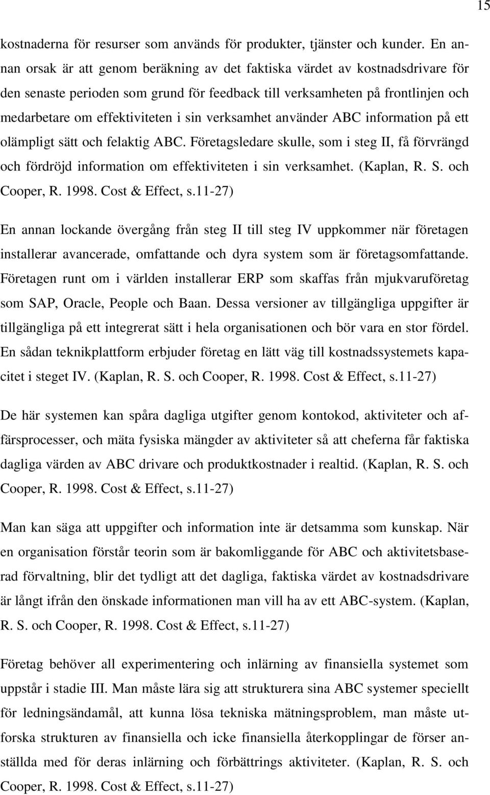 sin verksamhet använder ABC information på ett olämpligt sätt och felaktig ABC. Företagsledare skulle, som i steg II, få förvrängd och fördröjd information om effektiviteten i sin verksamhet.