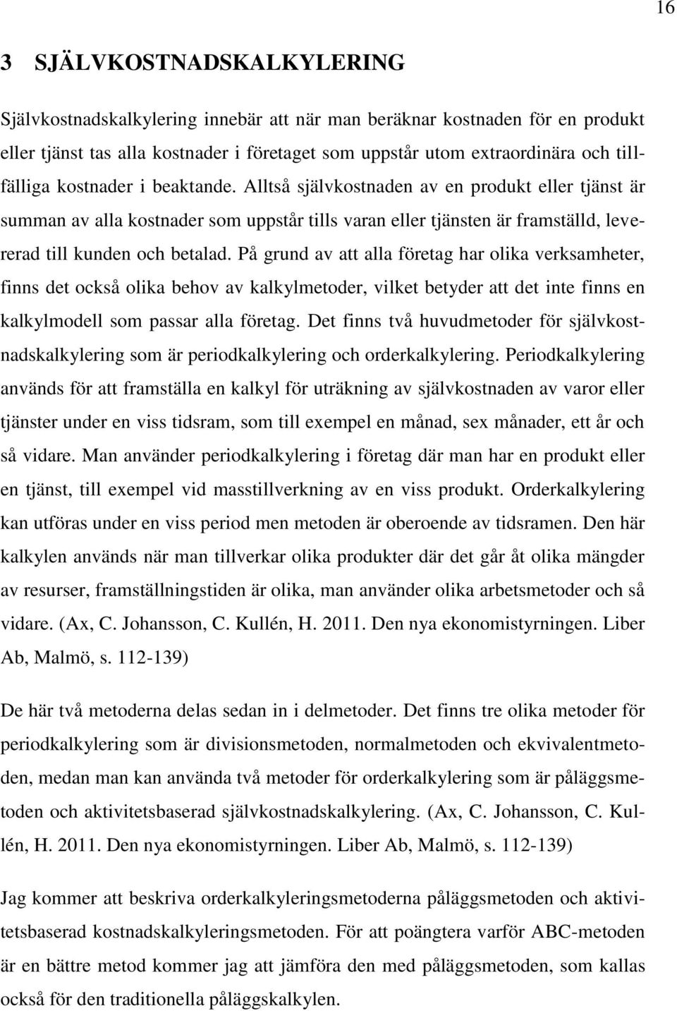 På grund av att alla företag har olika verksamheter, finns det också olika behov av kalkylmetoder, vilket betyder att det inte finns en kalkylmodell som passar alla företag.