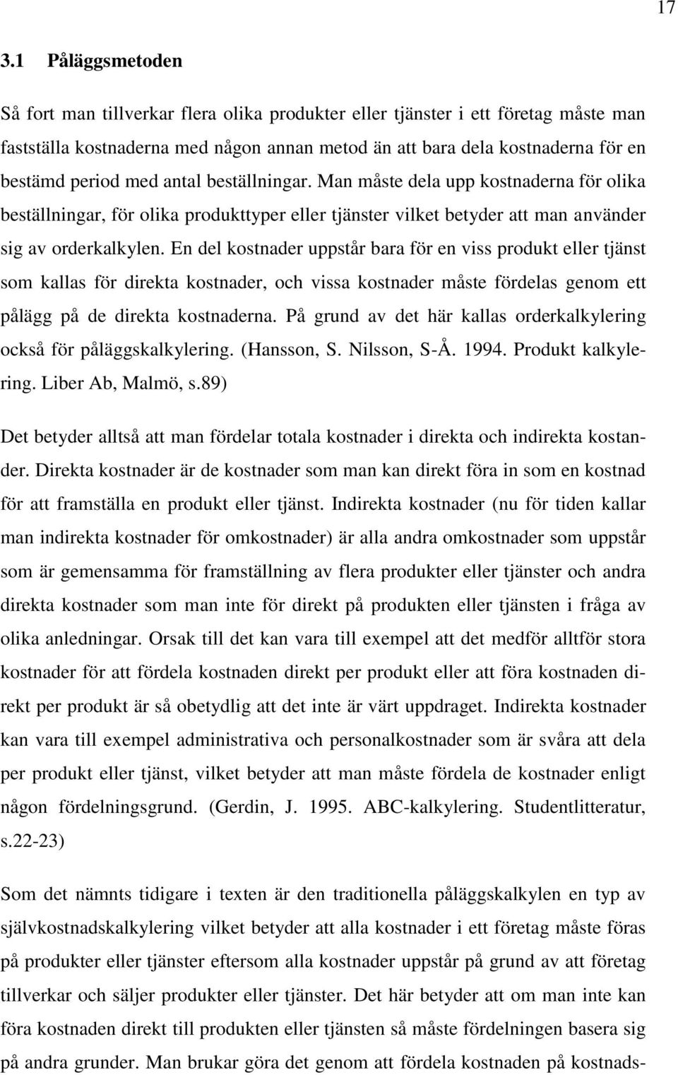 En del kostnader uppstår bara för en viss produkt eller tjänst som kallas för direkta kostnader, och vissa kostnader måste fördelas genom ett pålägg på de direkta kostnaderna.