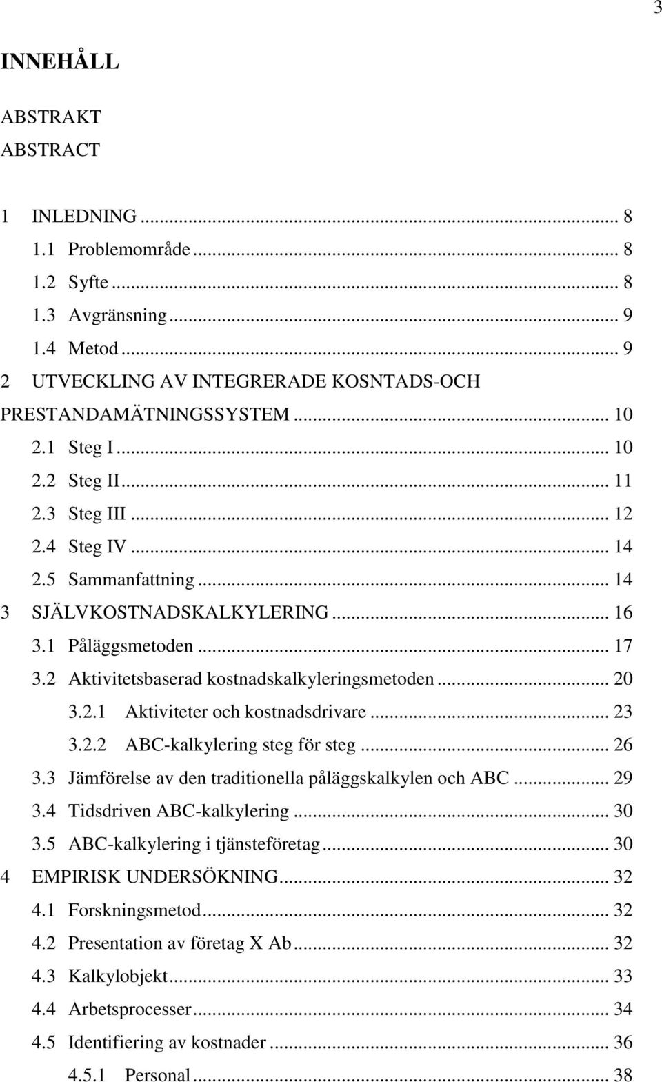 2 Aktivitetsbaserad kostnadskalkyleringsmetoden... 20 3.2.1 Aktiviteter och kostnadsdrivare... 23 3.2.2 ABC-kalkylering steg för steg... 26 3.3 Jämförelse av den traditionella påläggskalkylen och ABC.